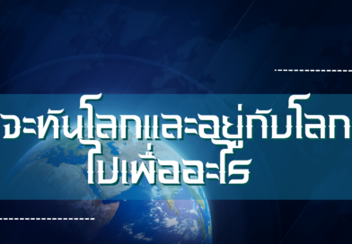 จะทันโลกและอยู่กับโลกไปเพื่ออะไร
